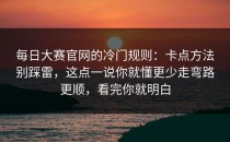 每日大赛官网的冷门规则：卡点方法别踩雷，这点一说你就懂更少走弯路更顺，看完你就明白