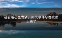 越看越心里发紧，91大事件今晚被顶上来了