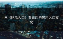 从《吃瓜入口》看背后的黑料入口文化