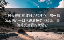 每日大赛51这波讨论的核心：那一瞬怎么判？一口气说清楚更可验证，最值得反复看的就是它