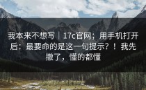 我本来不想写｜17c官网；用手机打开后：最要命的是这一句提示？！我先撤了，懂的都懂