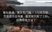 看似普通，其实有门道 ｜ 17c网页版，页面提示这件事 - 看完我沉默了三秒。别再用老方法了