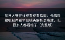 每日大赛在线观看观看指南：先看隐藏机制再看罕见镜头解析更高效，但很多人都看错了（完整版）