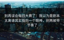 别再误会每日大赛了：我以为是剧本太离谱其实指向一个眼神，别再被带节奏了