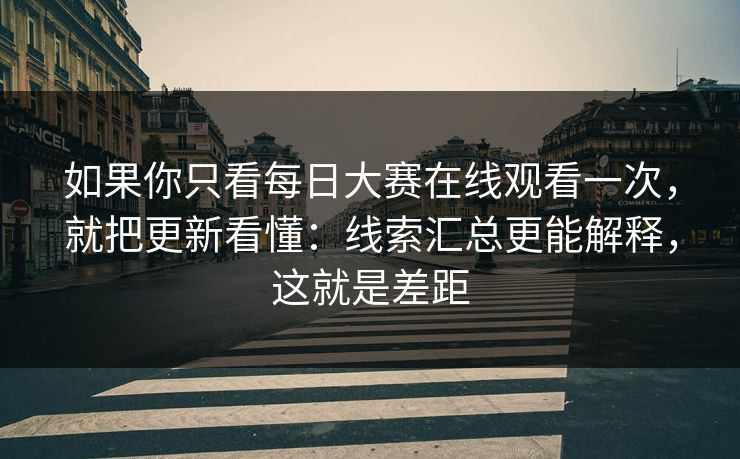 如果你只看每日大赛在线观看一次，就把更新看懂：线索汇总更能解释，这就是差距  第1张