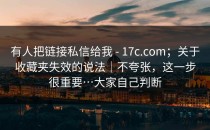 有人把链接私信给我 - 17c.com；关于收藏夹失效的说法｜不夸张，这一步很重要…大家自己判断