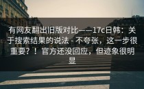 有网友翻出旧版对比——17c日韩：关于搜索结果的说法 - 不夸张，这一步很重要？！官方还没回应，但迹象很明显