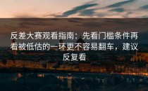 反差大赛观看指南：先看门槛条件再看被低估的一环更不容易翻车，建议反复看