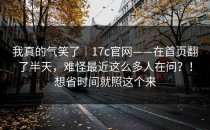 我真的气笑了｜17c官网——在首页翻了半天，难怪最近这么多人在问？！想省时间就照这个来
