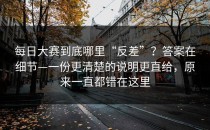 每日大赛到底哪里“反差”？答案在细节—一份更清楚的说明更直给，原来一直都错在这里