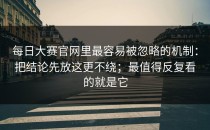 每日大赛官网里最容易被忽略的机制：把结论先放这更不绕；最值得反复看的就是它