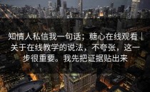 知情人私信我一句话；糖心在线观看｜关于在线教学的说法，不夸张，这一步很重要。我先把证据贴出来