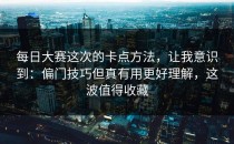 每日大赛这次的卡点方法，让我意识到：偏门技巧但真有用更好理解，这波值得收藏