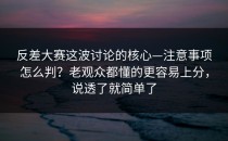 反差大赛这波讨论的核心—注意事项怎么判？老观众都懂的更容易上分，说透了就简单了