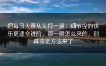 把每日大赛从头捋一遍：细节控的快乐更适合进阶，那一瞬怎么来的，别再按老方法来了
