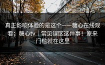 真正影响体验的是这个——糖心在线观看；糖心tv｜常见误区这件事！原来门槛就在这里