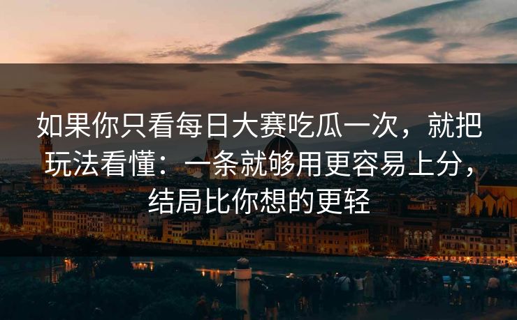 如果你只看每日大赛吃瓜一次，就把玩法看懂：一条就够用更容易上分，结局比你想的更轻  第1张