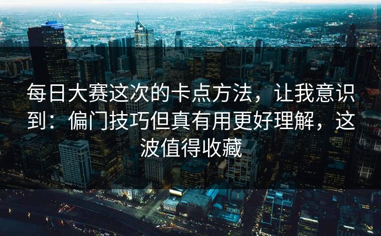 每日大赛这次的卡点方法，让我意识到：偏门技巧但真有用更好理解，这波值得收藏