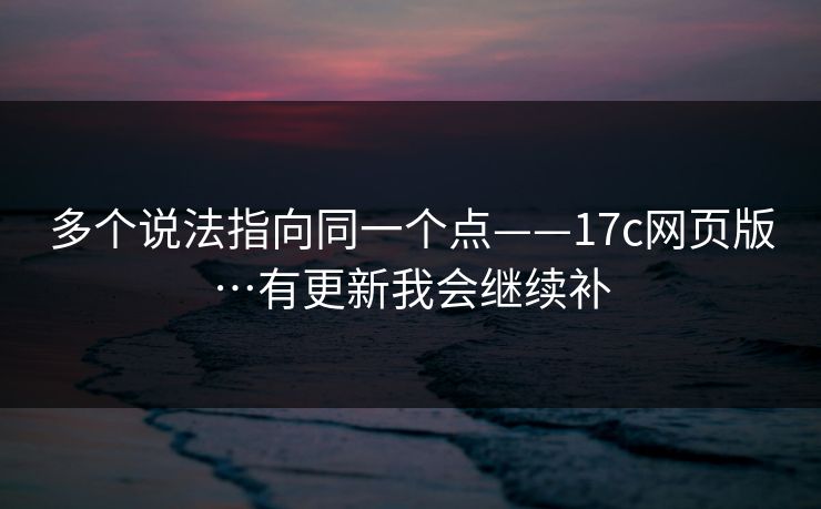 多个说法指向同一个点——17c网页版…有更新我会继续补